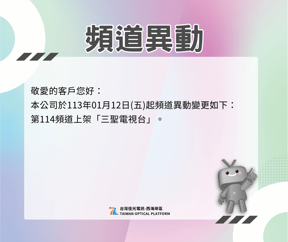 尊敬的客戶您好：我們很高興地通知您，自113年01月12日(週五)起，本公司將進行頻道異動變更，具體如下：新增第114頻道，將上架「三聖電視台」。謹此通知，敬祝您觀看愉快！需要更多節目內容可，參考頻道表，此致，[台灣佳光電訊股份有限公司]